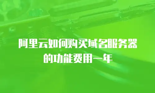 阿里云如何购买域名服务器的功能费用一年