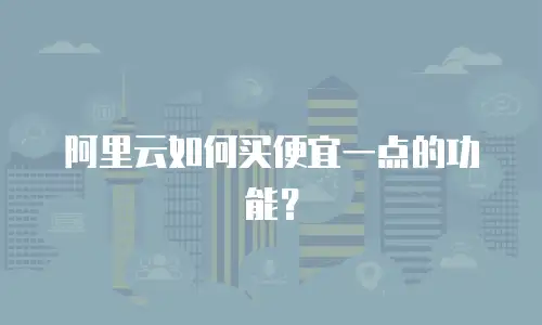 阿里云如何买便宜一点的功能？