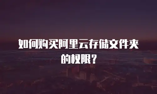 如何购买阿里云存储文件夹的权限？