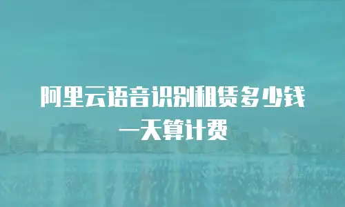 阿里云语音识别租赁多少钱一天算计费