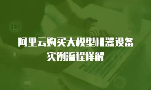 阿里云购买大模型机器设备实例流程详解