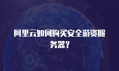 阿里云如何购买安全游资服务器？