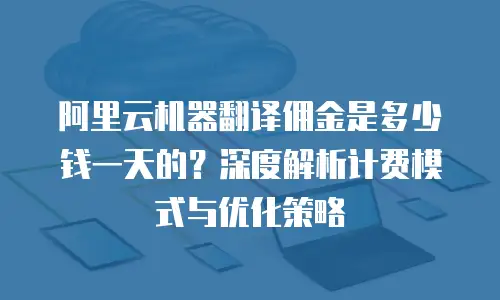阿里云机器翻译佣金是多少钱一天的？深度解析计费模式与优化策略