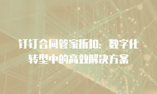 钉钉合同管家折扣：数字化转型中的高效解决方案