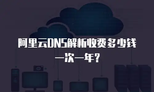 阿里云DNS解析收费多少钱一次一年？