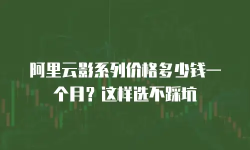 阿里云影系列价格多少钱一个月？这样选不踩坑