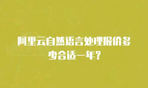阿里云自然语言处理报价多少合适一年？