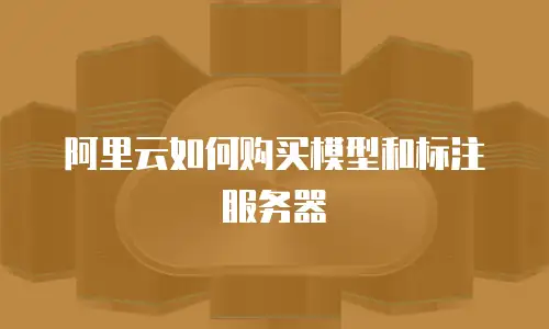 阿里云如何购买模型和标注服务器