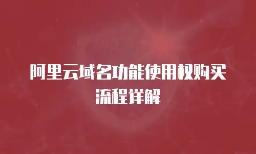 阿里云域名功能使用权购买流程详解
