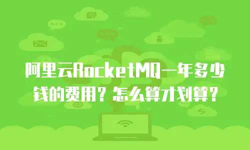 阿里云RocketMQ一年多少钱的费用？怎么算才划算？