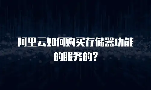 阿里云如何购买存储器功能的服务的？