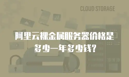阿里云裸金属服务器价格是多少一年多少钱？