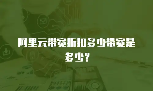 阿里云带宽折扣多少带宽是多少？