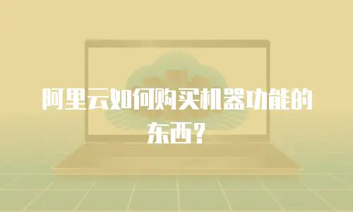 阿里云如何购买机器功能的东西？