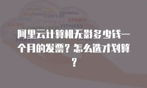 阿里云计算机无影多少钱一个月的发票？怎么选才划算？