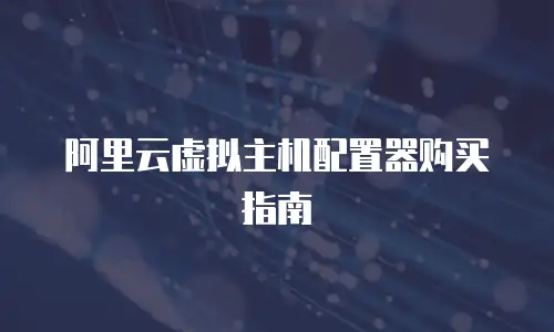阿里云虚拟主机配置器购买指南