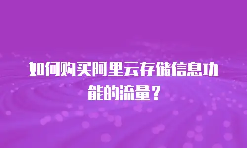 如何购买阿里云存储信息功能的流量？