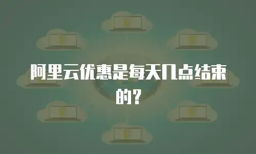 阿里云优惠是每天几点结束的？