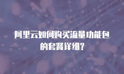 阿里云如何购买流量功能包的套餐详细？