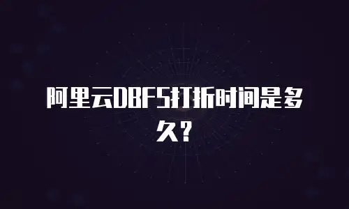 阿里云DBFS打折时间是多久？