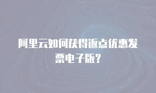 阿里云如何获得返点优惠发票电子版？