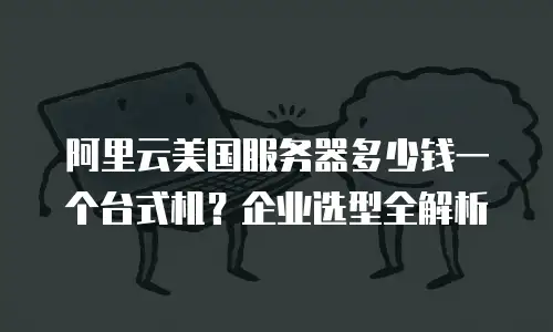 阿里云美国服务器多少钱一个台式机？企业选型全解析