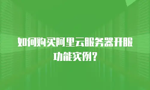如何购买阿里云服务器开服功能实例？