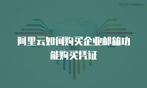 阿里云如何购买企业邮箱功能购买凭证