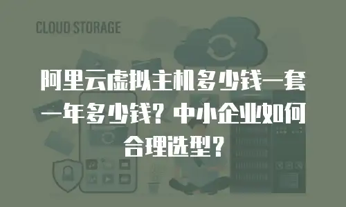 阿里云虚拟主机多少钱一套一年多少钱？中小企业如何合理选型？