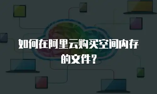 如何在阿里云购买空间内存的文件？