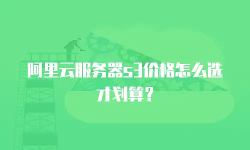 阿里云服务器s3价格怎么选才划算？