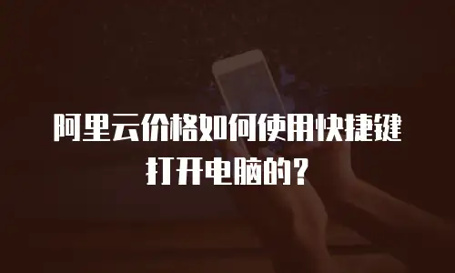 阿里云价格如何使用快捷键打开电脑的？