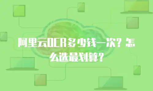 阿里云OCR多少钱一次？怎么选最划算？