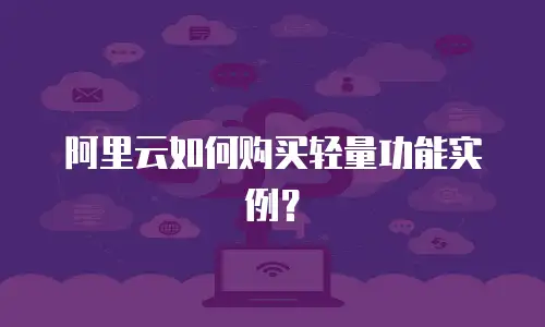 阿里云如何购买轻量功能实例？