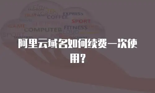 阿里云域名如何续费一次使用？