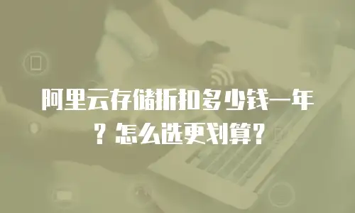 阿里云存储折扣多少钱一年？怎么选更划算？