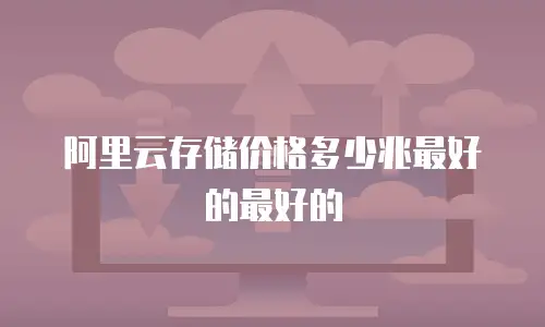 阿里云存储价格多少兆最好的最好的