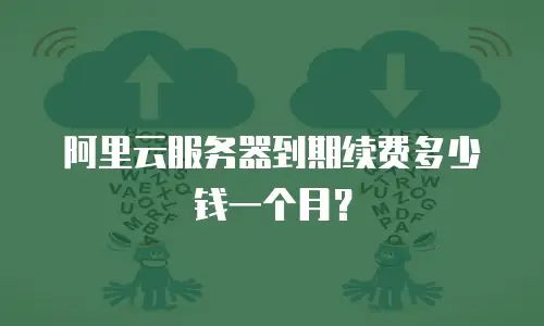 阿里云服务器到期续费多少钱一个月？