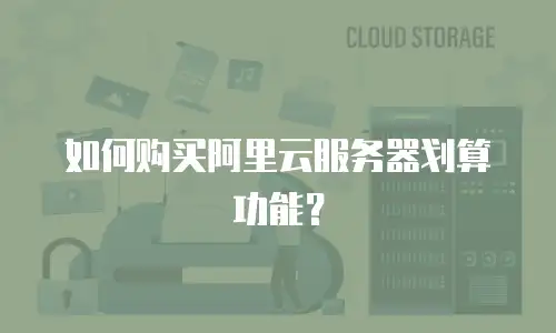 如何购买阿里云服务器划算功能？