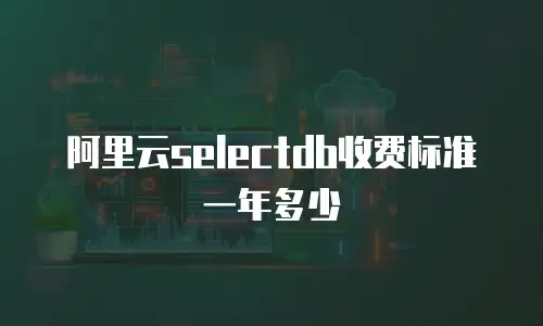 阿里云selectdb收费标准一年多少