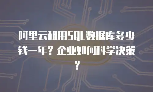 阿里云租用SQL数据库多少钱一年？企业如何科学决策？