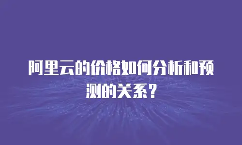 阿里云的价格如何分析和预测的关系？