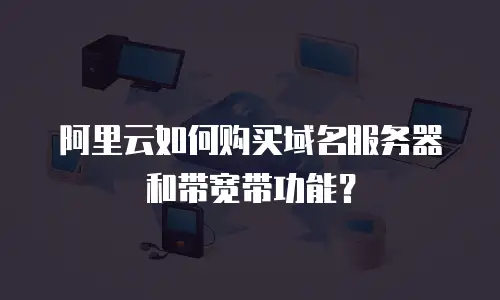 阿里云如何购买域名服务器和带宽带功能？