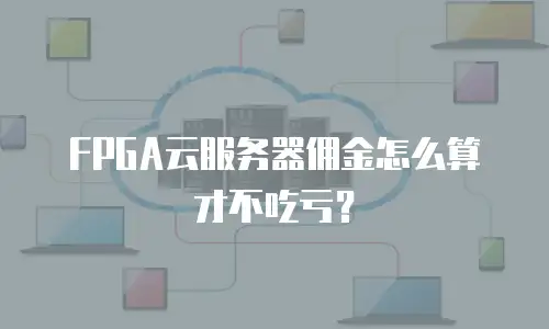 FPGA云服务器佣金怎么算才不吃亏？