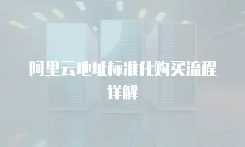 阿里云地址标准化购买流程详解