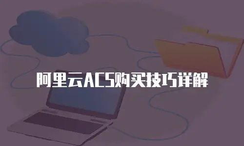 阿里云ACS购买技巧详解