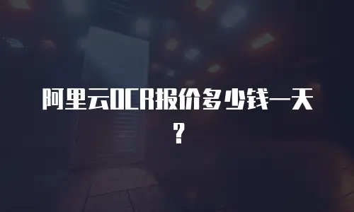 阿里云OCR报价多少钱一天？