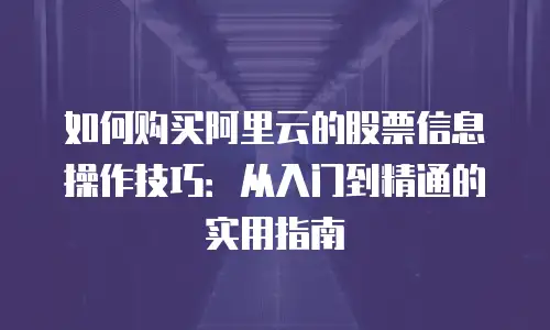 如何购买阿里云的股票信息操作技巧：从入门到精通的实用指南