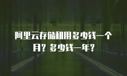 阿里云存储租用多少钱一个月？多少钱一年？