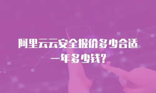 阿里云云安全报价多少合适一年多少钱？